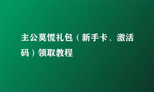 主公莫慌礼包（新手卡、激活码）领取教程