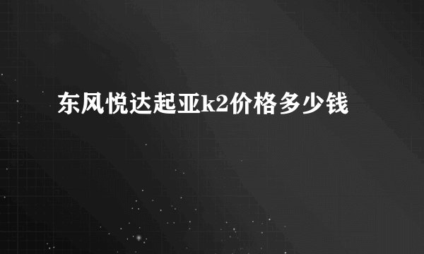 东风悦达起亚k2价格多少钱
