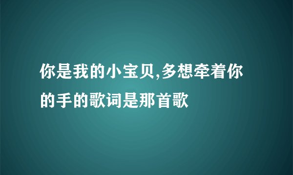 你是我的小宝贝,多想牵着你的手的歌词是那首歌