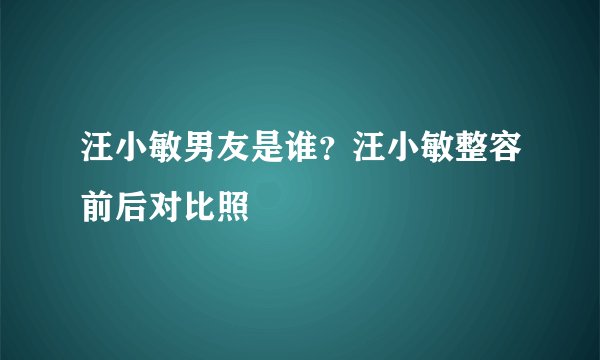 汪小敏男友是谁？汪小敏整容前后对比照