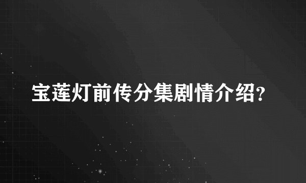 宝莲灯前传分集剧情介绍?