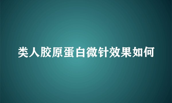 类人胶原蛋白微针效果如何
