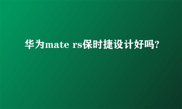 华为mate rs保时捷设计好吗?