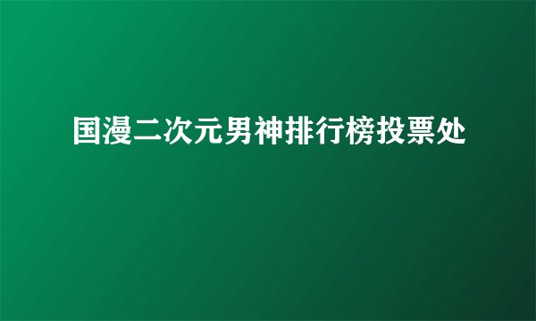 国漫二次元男神排行榜投票处