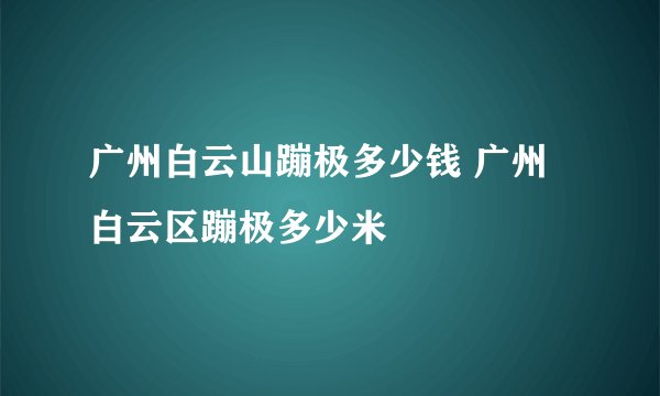 广州白云山蹦极多少钱 广州白云区蹦极多少米