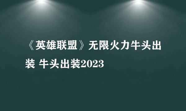 《英雄联盟》无限火力牛头出装 牛头出装2023
