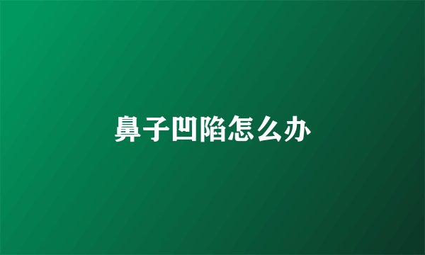 鼻子凹陷怎么办