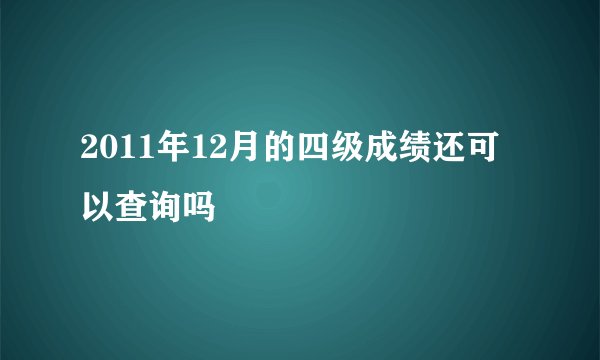 2011年12月的四级成绩还可以查询吗