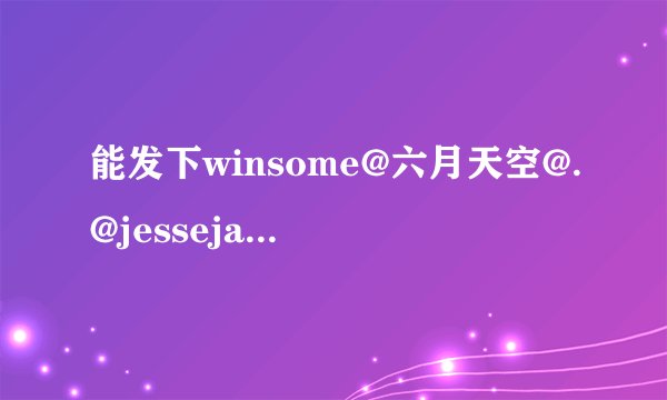 能发下winsome@六月天空@.@jessejane的种子或下载链接吗？