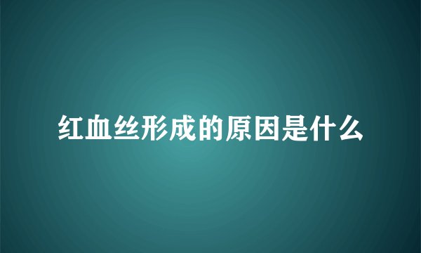 红血丝形成的原因是什么