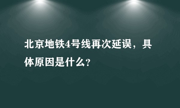 北京地铁4号线再次延误，具体原因是什么？