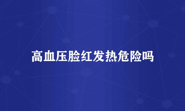 高血压脸红发热危险吗