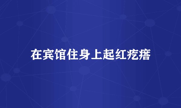 在宾馆住身上起红疙瘩