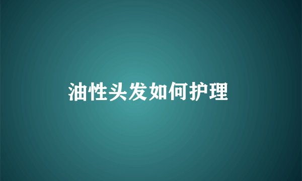 油性头发如何护理 