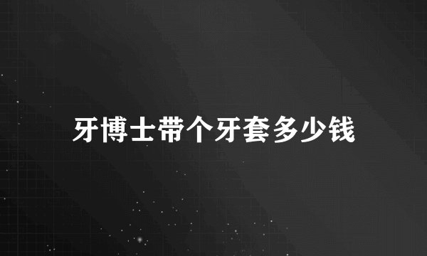 牙博士带个牙套多少钱
