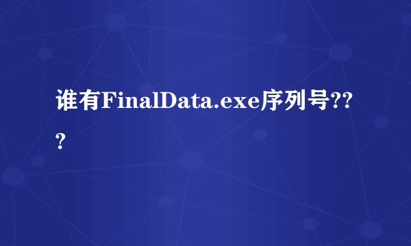 谁有FinalData.exe序列号???