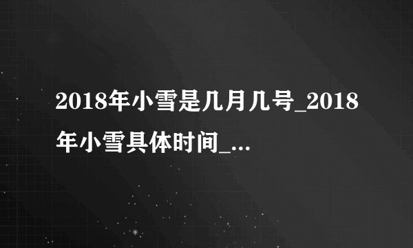 2018年小雪是几月几号_2018年小雪具体时间_今年小雪是几点到几点