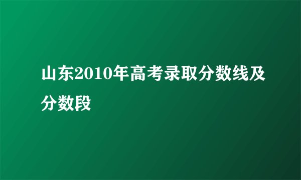 山东2010年高考录取分数线及分数段