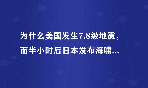 为什么美国发生7.8级地震，而半小时后日本发布海啸预警呢？