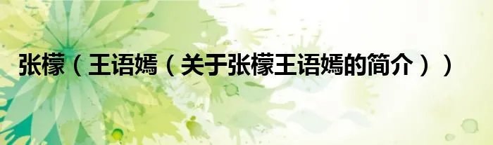 张檬（王语嫣（关于张檬王语嫣的简介））