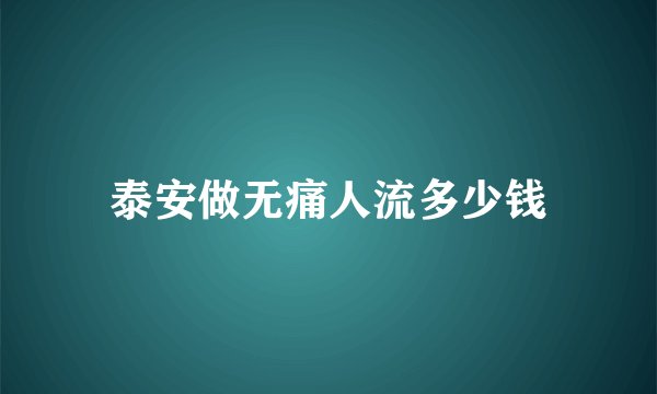 泰安做无痛人流多少钱