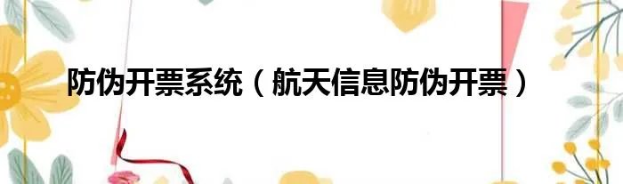 防伪开票系统（航天信息防伪开票）