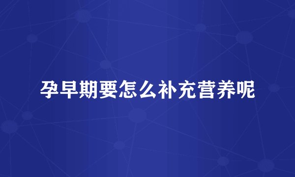 孕早期要怎么补充营养呢