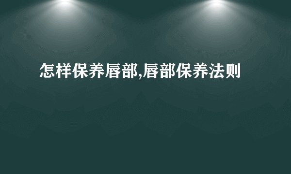 怎样保养唇部,唇部保养法则