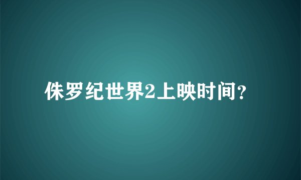 侏罗纪世界2上映时间？