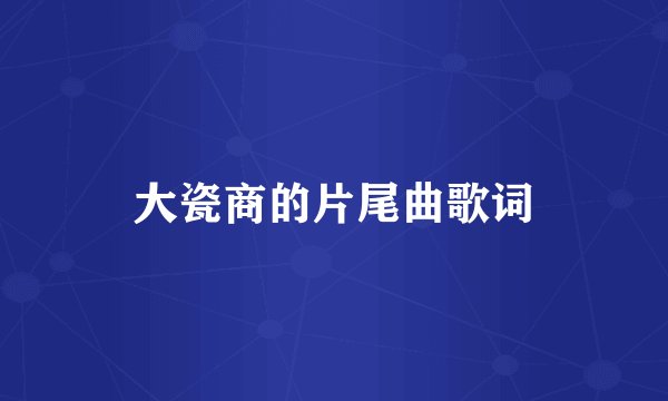 大瓷商的片尾曲歌词