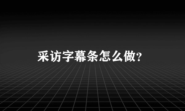 采访字幕条怎么做？