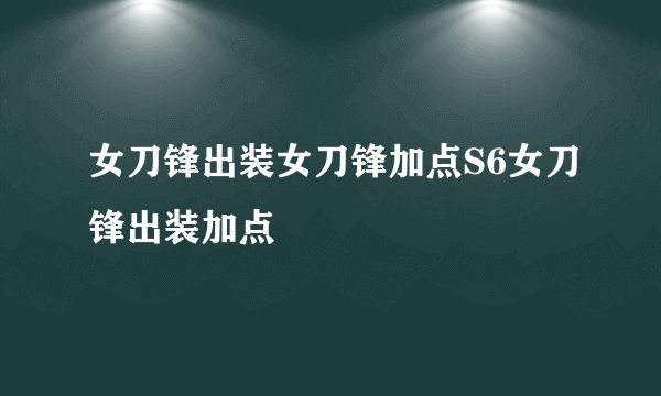 女刀锋出装女刀锋加点S6女刀锋出装加点