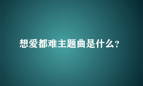 想爱都难主题曲是什么？