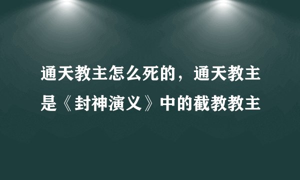 通天教主怎么死的，通天教主是《封神演义》中的截教教主