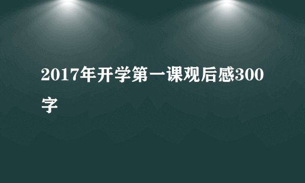 2017年开学第一课观后感300字