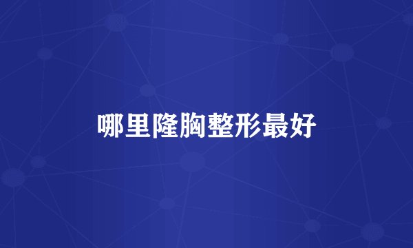 哪里隆胸整形最好