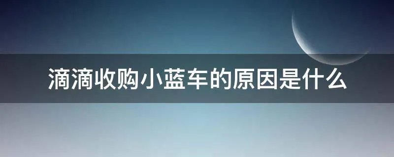 滴滴收购小蓝车的原因是什么