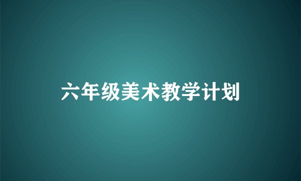 六年级美术教学计划