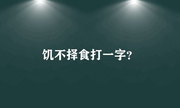 饥不择食打一字？