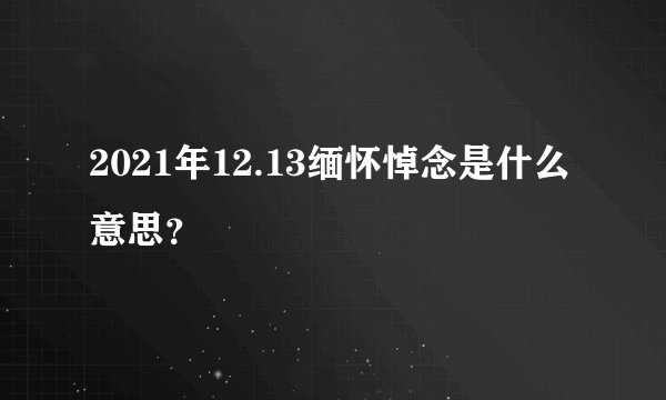 2021年12.13缅怀悼念是什么意思？