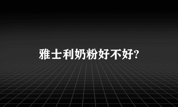 雅士利奶粉好不好?