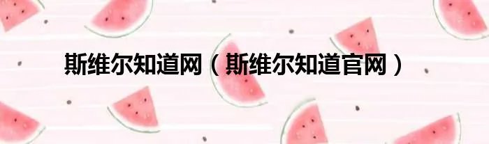 斯维尔知道网（斯维尔知道官网）