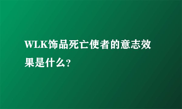 WLK饰品死亡使者的意志效果是什么？
