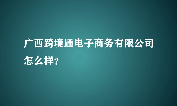 广西跨境通电子商务有限公司怎么样？
