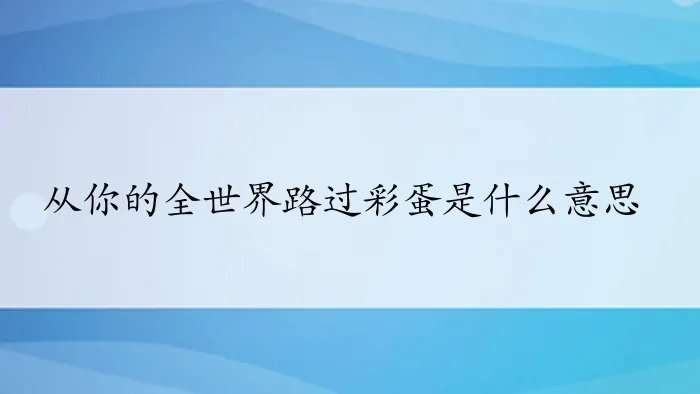 从你的全世界路过彩蛋是什么意思？