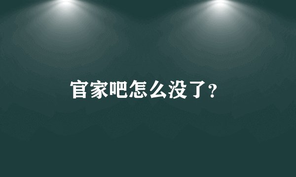 官家吧怎么没了？