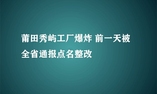 莆田秀屿工厂爆炸 前一天被全省通报点名整改