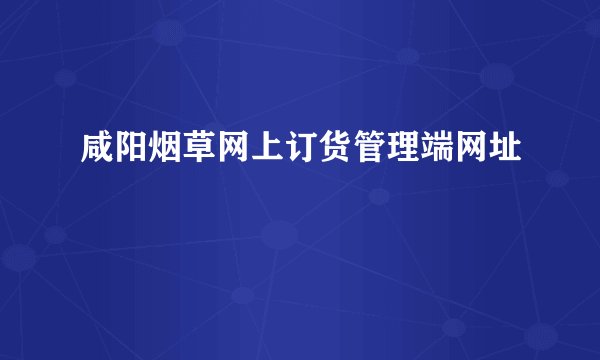 咸阳烟草网上订货管理端网址