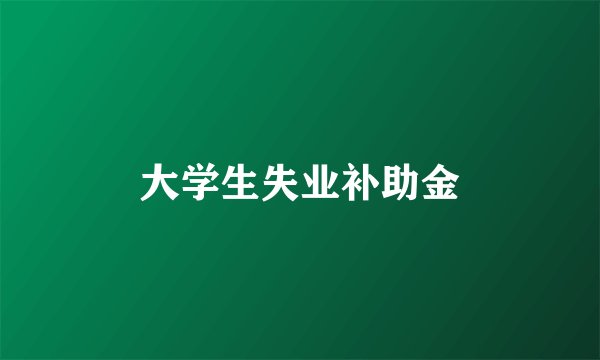 大学生失业补助金