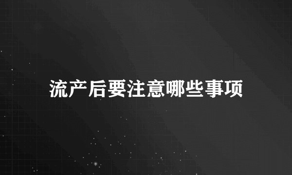 流产后要注意哪些事项